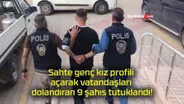 Sahte genç kız profili açarak vatandaşları dolandıran 9 şahıs tutuklandı!
