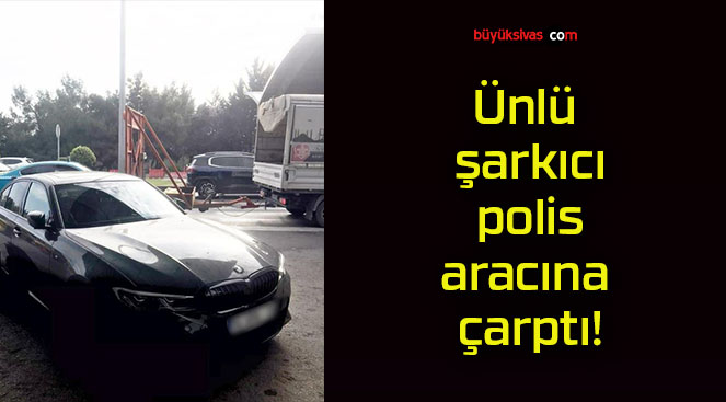 Ünlü şarkıcı polis aracına çarptı!