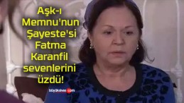 Aşk-ı Memnu’nun Şayeste’si Fatma Karanfil sevenlerini üzdü!