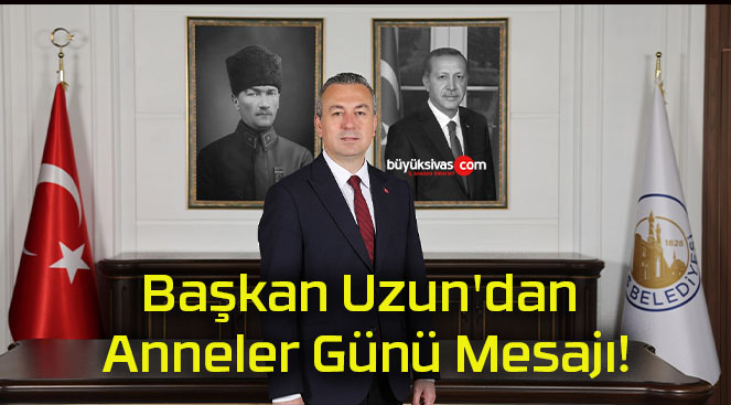 Başkan Uzun’dan Anneler Günü Mesajı!