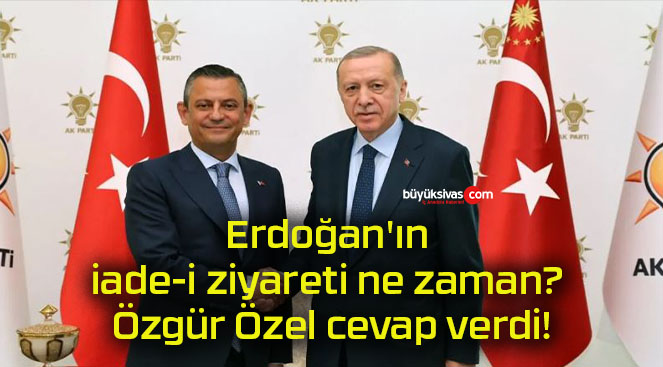 Erdoğan’ın iade-i ziyareti ne zaman? Özgür Özel cevap verdi!