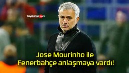 Jose Mourinho ile Fenerbahçe anlaşmaya vardı!