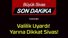 Valilik Uyardı! Yarına Dikkat Sivas!