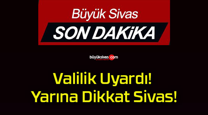 Valilik Uyardı! Yarına Dikkat Sivas!