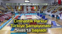 Cimnastik Parkur Türkiye Şampiyonası Sivas’ta başladı!