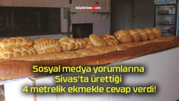 Sosyal medya yorumlarına Sivas’ta ürettiği 4 metrelik ekmekle cevap verdi!