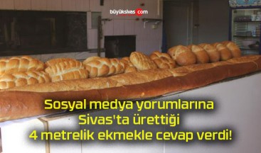Sosyal medya yorumlarına Sivas’ta ürettiği 4 metrelik ekmekle cevap verdi!