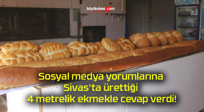 Sosyal medya yorumlarına Sivas’ta ürettiği 4 metrelik ekmekle cevap verdi!
