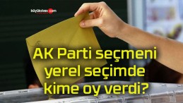 AK Parti seçmeni yerel seçimde kime oy verdi?