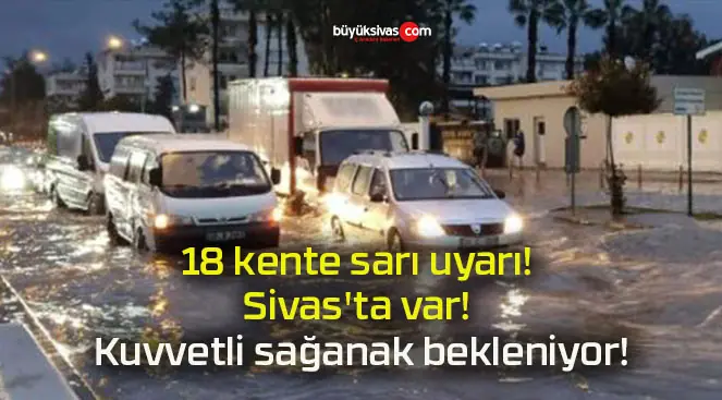18 kente sarı uyarı! Sivas’ta var! Kuvvetli sağanak bekleniyor!