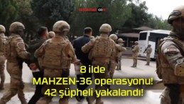 8 ilde MAHZEN-36 operasyonu! 42 şüpheli yakalandı!