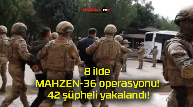 8 ilde MAHZEN-36 operasyonu! 42 şüpheli yakalandı!