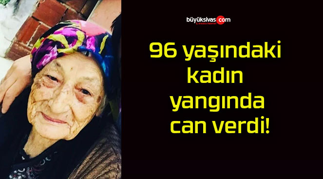 96 yaşındaki kadın yangında can verdi!