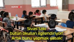 Sivas’taki bütün okulları ilgilendiriyor! Artık bunu yapmak yasak!