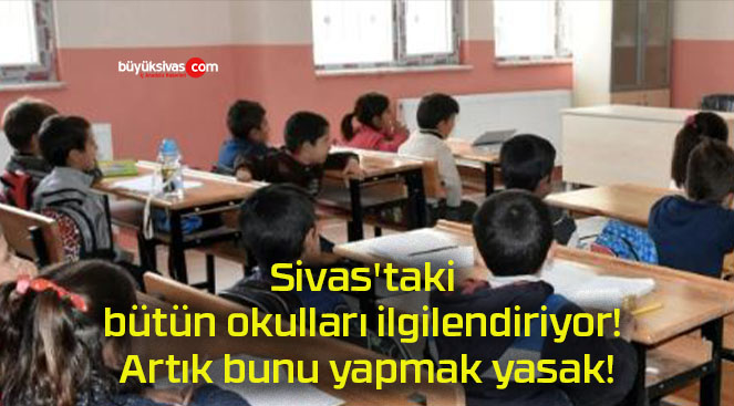 Sivas’taki bütün okulları ilgilendiriyor! Artık bunu yapmak yasak!
