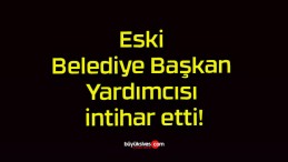 Eski Belediye Başkan Yardımcısı intihar etti!