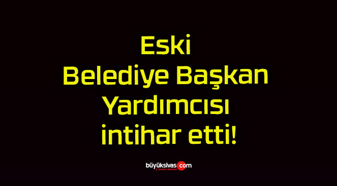 Eski Belediye Başkan Yardımcısı intihar etti!