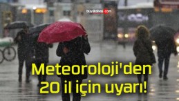 Meteoroloji’den 20 il için uyarı!