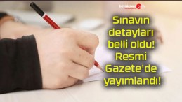 Sınavın detayları belli oldu! Resmi Gazete’de yayımlandı!