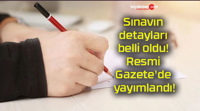 Sınavın detayları belli oldu! Resmi Gazete’de yayımlandı!