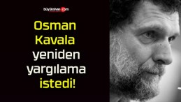 Osman Kavala yeniden yargılama istedi!