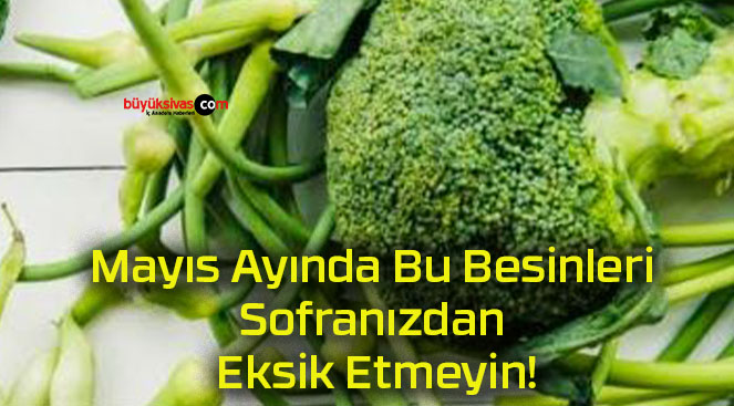 Mayıs Ayında Bu Besinleri Sofranızdan Eksik Etmeyin!