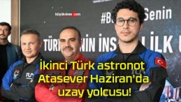 İkinci Türk astronot Atasever Haziran’da uzay yolcusu!