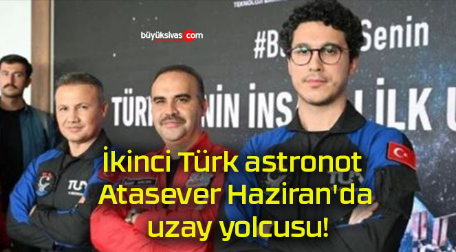 İkinci Türk astronot Atasever Haziran’da uzay yolcusu!