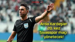 Arda Kardeşler 20. kez Sivasspor maçı yönetecek!