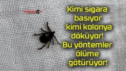 Kimi sigara basıyor kimi kolonya döküyor! Bu yöntemler ölüme götürüyor!