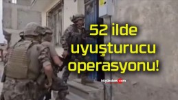 52 ilde uyuşturucu operasyonu!