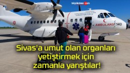 Sivas’a umut olan organları yetiştirmek için zamanla yarıştılar!