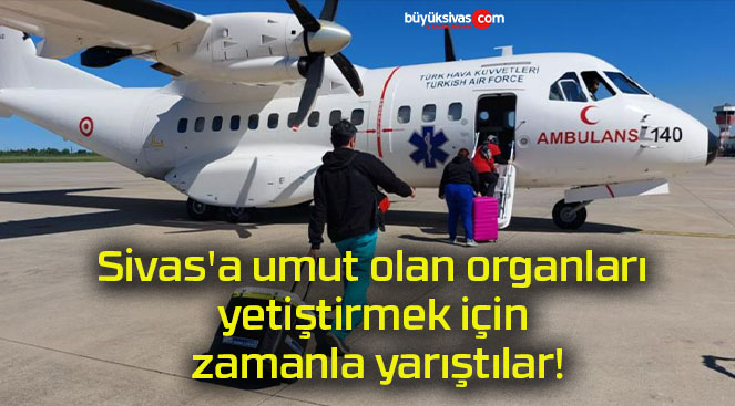 Sivas’a umut olan organları yetiştirmek için zamanla yarıştılar!