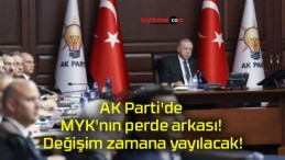 AK Parti’de MYK’nın perde arkası! Değişim zamana yayılacak!