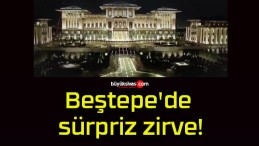 Beştepe’de sürpriz zirve!