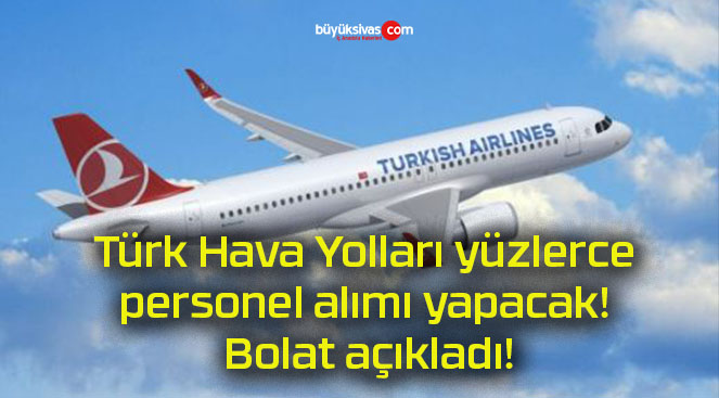 Türk Hava Yolları yüzlerce personel alımı yapacak! Bolat açıkladı!