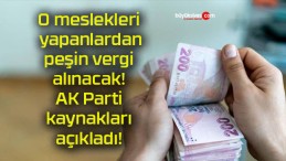 O meslekleri yapanlardan peşin vergi alınacak! AK Parti kaynakları açıkladı!