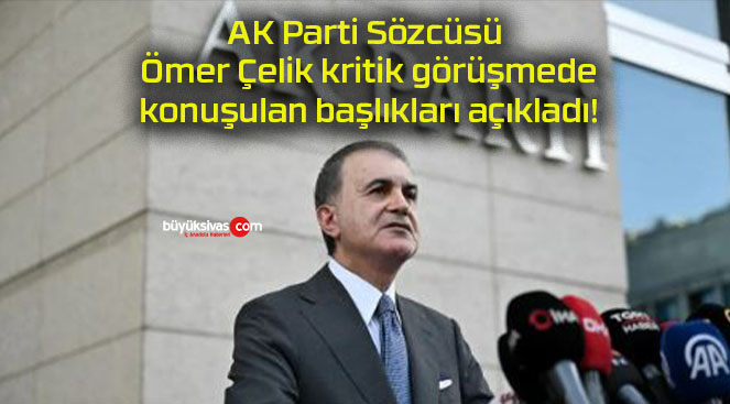 AK Parti Sözcüsü Ömer Çelik kritik görüşmede konuşulan başlıkları açıkladı!