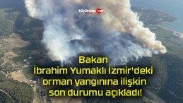 Bakan İbrahim Yumaklı İzmir’deki orman yangınına ilişkin son durumu açıkladı!