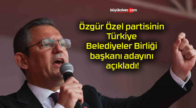 Özgür Özel partisinin Türkiye Belediyeler Birliği başkanı adayını açıkladı!