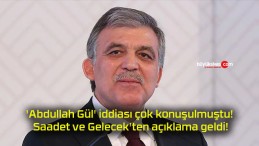 ‘Abdullah Gül’ iddiası çok konuşulmuştu! Saadet ve Gelecek’ten açıklama geldi!