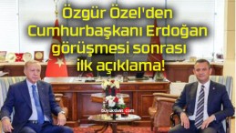 Özgür Özel’den Cumhurbaşkanı Erdoğan görüşmesi sonrası ilk açıklama!