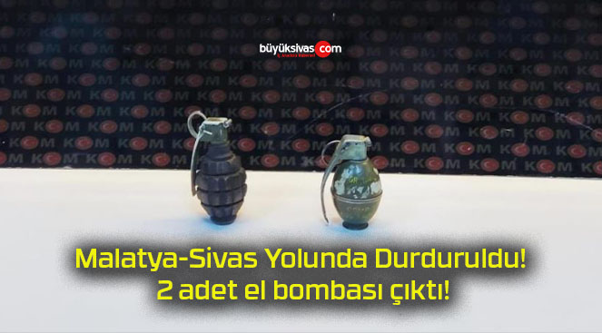 Malatya-Sivas Yolunda Durduruldu! 2 adet el bombası çıktı!
