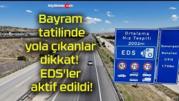 Bayram tatilinde yola çıkanlar dikkat! EDS’ler aktif edildi!