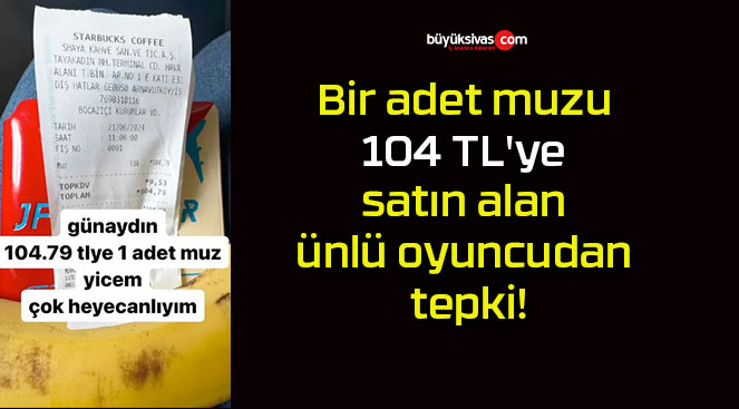 Bir adet muzu 104 TL’ye satın alan ünlü oyuncudan tepki!