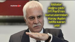 İddialar doğru çıktı! İYİ Parti’nin kurucularından Koray Aydın istifa kararı aldı!