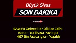 Sivas’a Gelecekler Dikkat Edin! Bakan Yerlikaya Paylaştı! 467 Bin Araca İşlem Yapıldı!