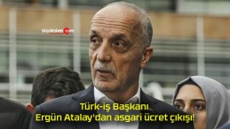 Türk-iş Başkanı Ergün Atalay’dan asgari ücret çıkışı!