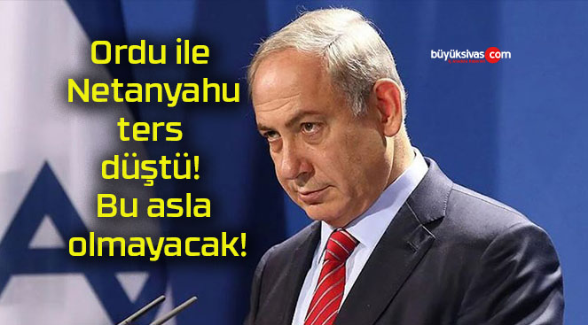 Ordu ile Netanyahu ters düştü! Bu asla olmayacak!