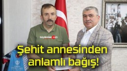 Şehit annesinden anlamlı bağış!